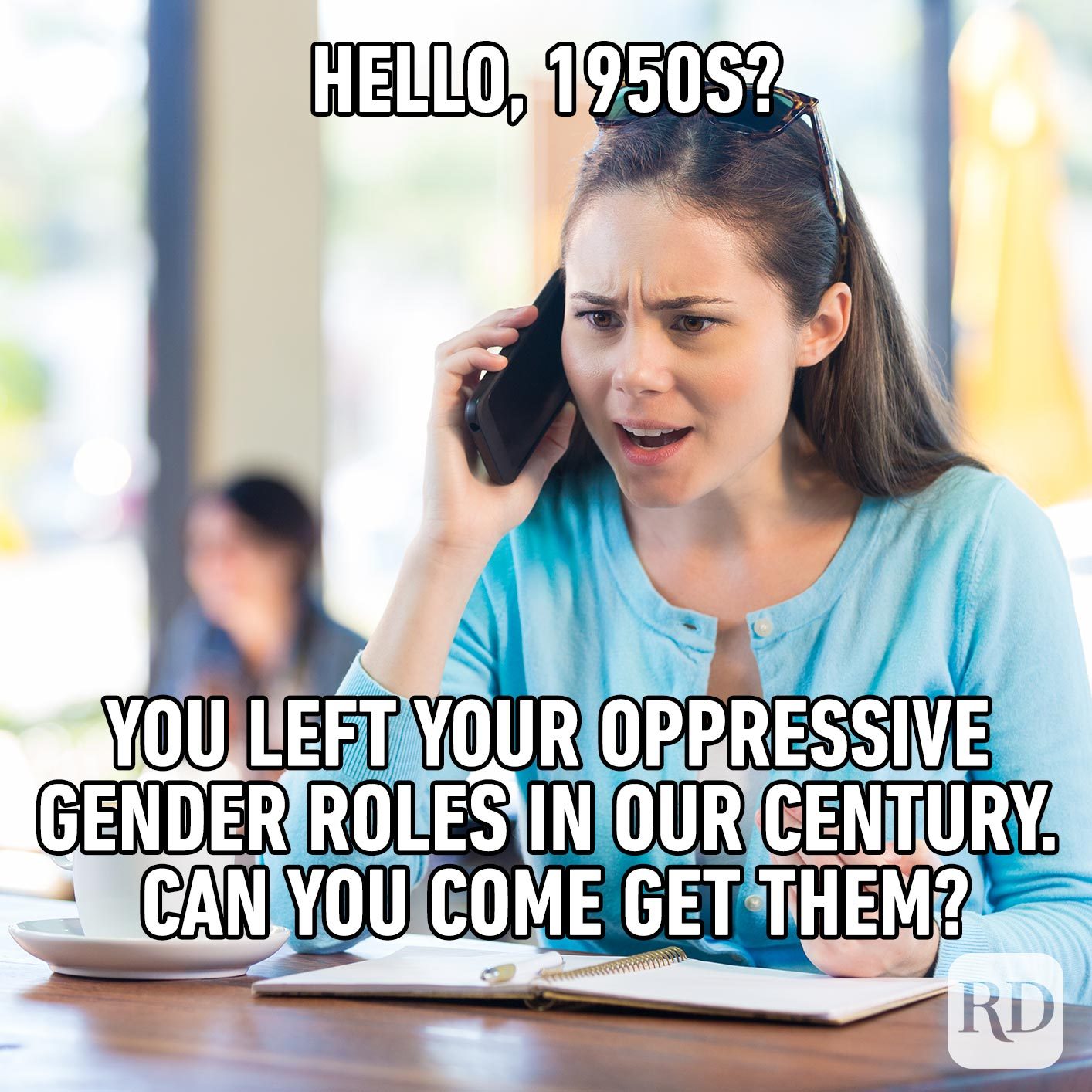 Woman angry on the phone. Meme text: Hello, 1950s? You left your oppressive gender roles in our century. Can you come get them?